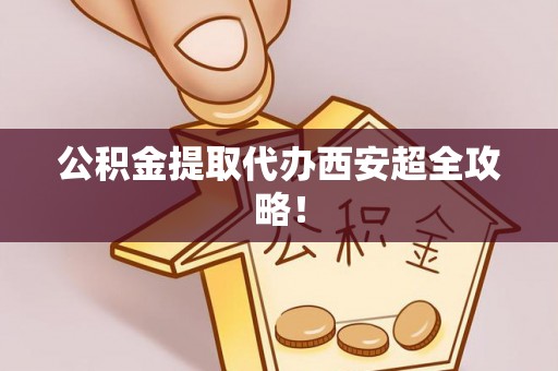 城固公积金提取代办西安超全攻略！