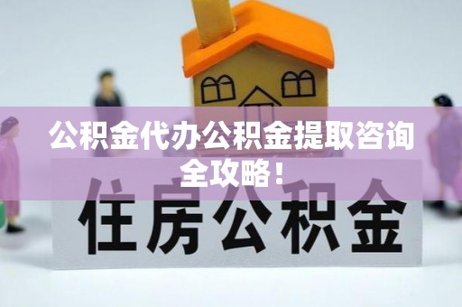 城固公积金代办公积金提取咨询全攻略！