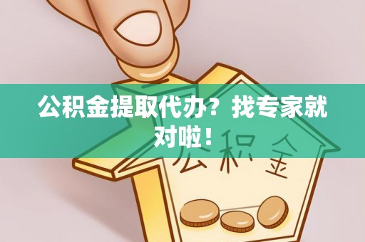 城固公积金提取代办？找专家就对啦！