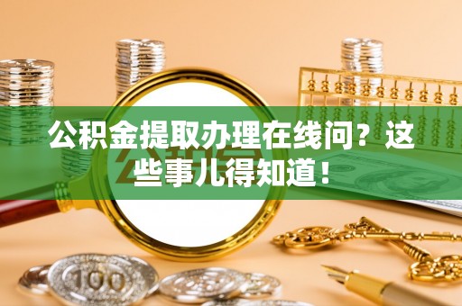 城固公积金提取办理在线问？这些事儿得知道！