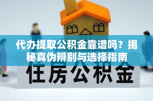 城固代办提取公积金靠谱吗？揭秘真伪辨别与选择指南