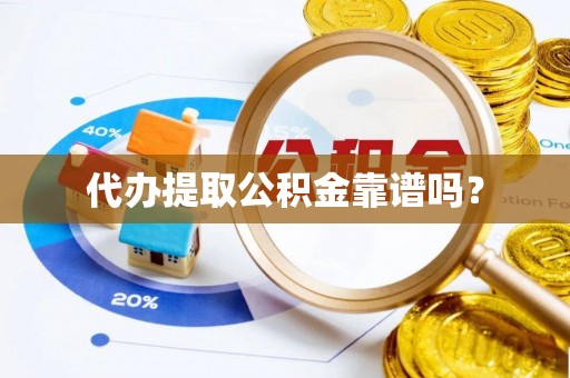 城固代办提取公积金靠谱吗？