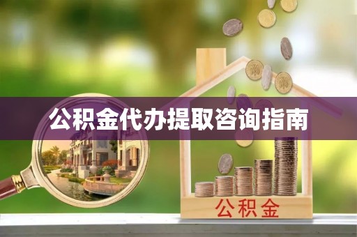 城固公积金代办提取咨询指南