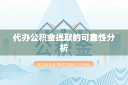 城固代办公积金提取的可靠性分析