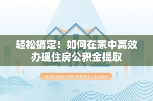 城固轻松搞定！如何在家中高效办理住房公积金提取