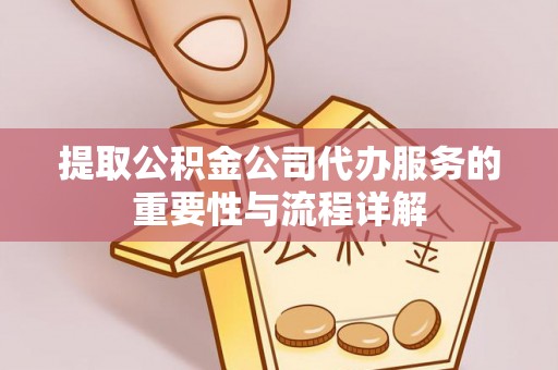 城固提取公积金公司代办服务的重要性与流程详解