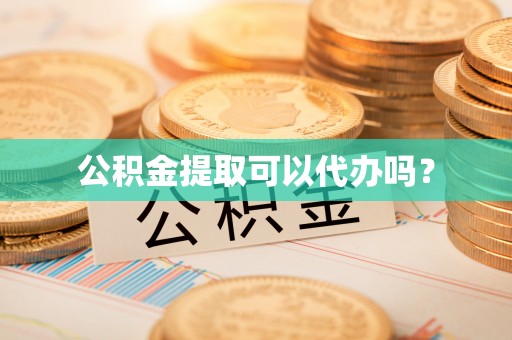 城固公积金提取可以代办吗？