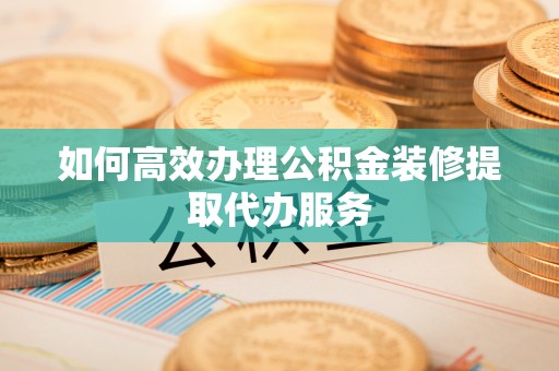 城固如何高效办理公积金装修提取代办服务