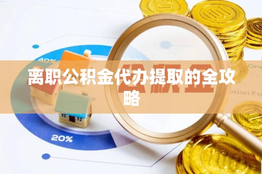 城固离职公积金代办提取的全攻略