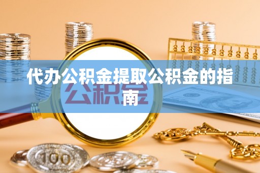 城固代办公积金提取公积金的指南