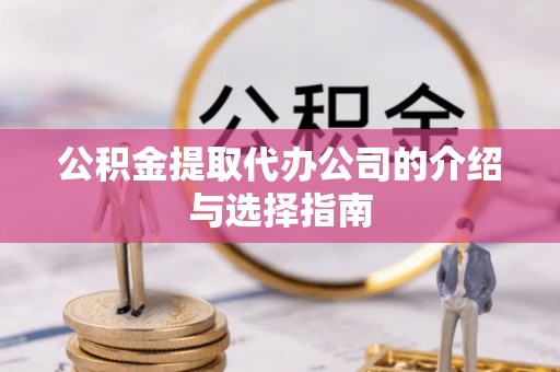 城固公积金提取代办公司的介绍与选择指南