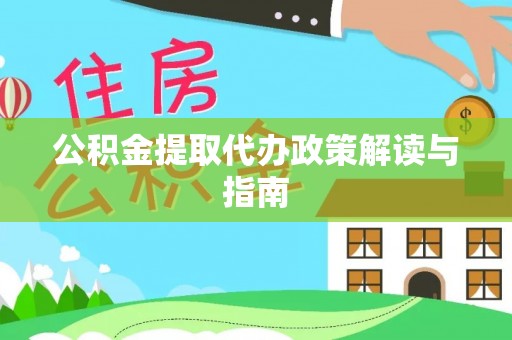 城固公积金提取代办政策解读与指南