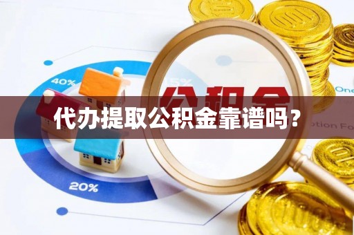 城固代办提取公积金靠谱吗？