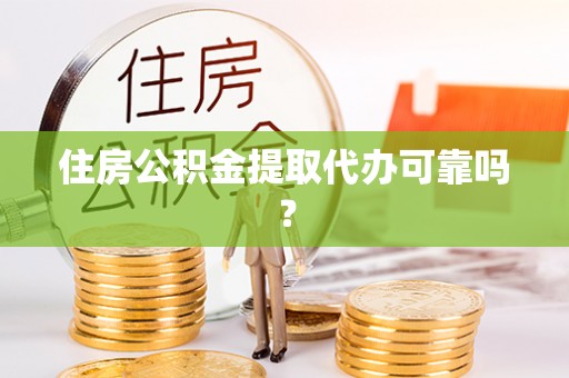 城固住房公积金提取代办可靠吗？