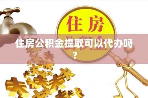 城固住房公积金提取可以代办吗？