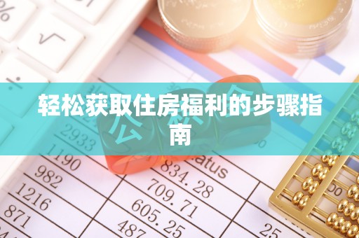 城固轻松获取住房福利的步骤指南