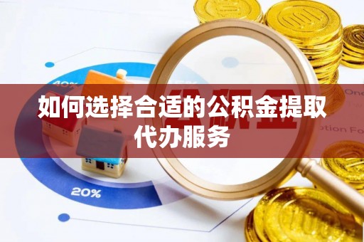 城固如何选择合适的公积金提取代办服务