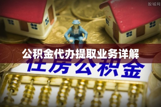 城固公积金代办提取业务详解