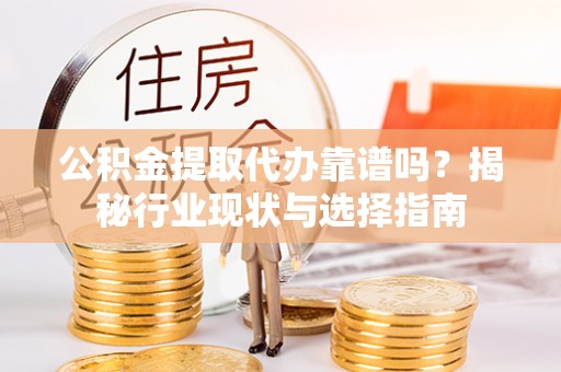 城固公积金提取代办靠谱吗？揭秘行业现状与选择指南