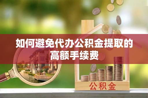 城固如何避免代办公积金提取的高额手续费