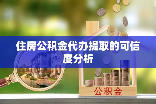 城固住房公积金代办提取的可信度分析