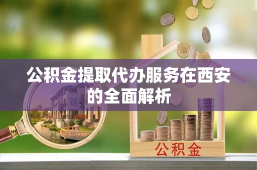 城固公积金提取代办服务在西安的全面解析