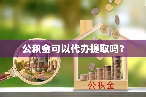 城固公积金可以代办提取吗？