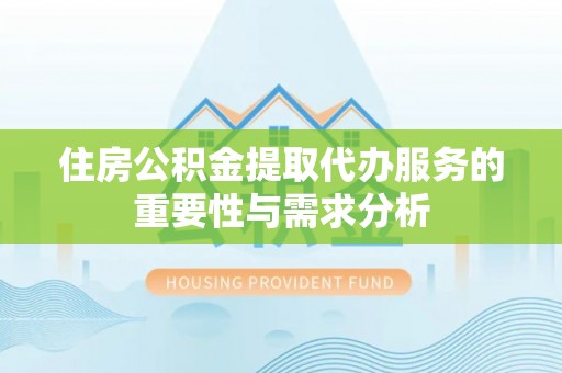 城固住房公积金提取代办服务的重要性与需求分析