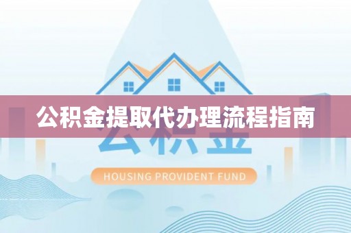城固公积金提取代办理流程指南