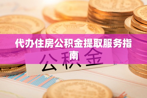 城固代办住房公积金提取服务指南