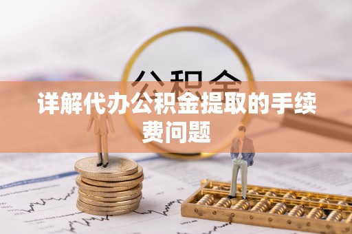 城固详解代办公积金提取的手续费问题