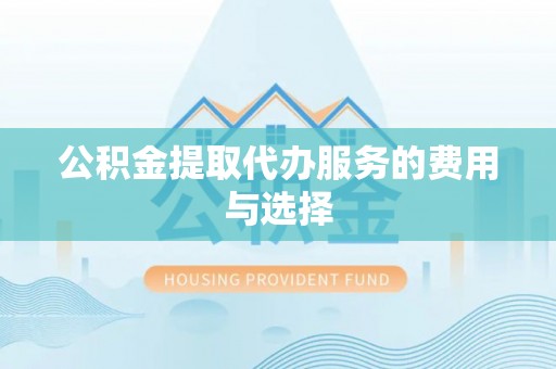城固公积金提取代办服务的费用与选择