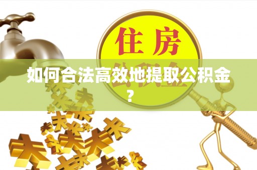 城固如何合法高效地提取公积金？