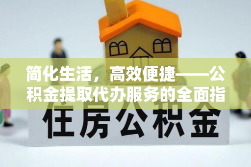 城固简化生活，高效便捷——公积金提取代办服务的全面指南