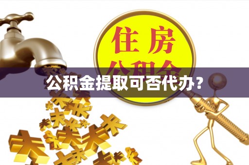 城固公积金提取可否代办？