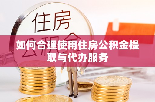 城固如何合理使用住房公积金提取与代办服务