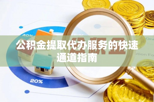 城固公积金提取代办服务的快速通道指南