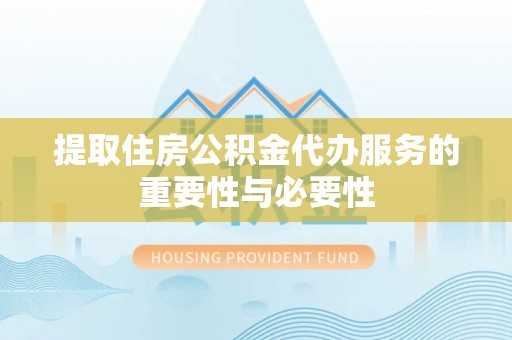 城固提取住房公积金代办服务的重要性与必要性