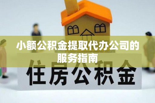 城固小额公积金提取代办公司的服务指南