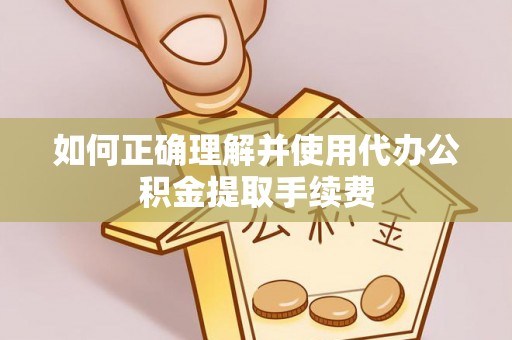 城固如何正确理解并使用代办公积金提取手续费