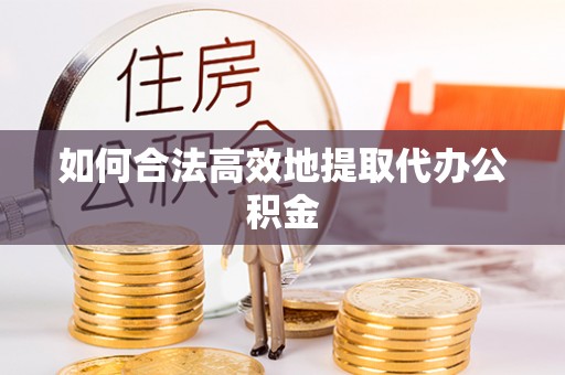 城固如何合法高效地提取代办公积金