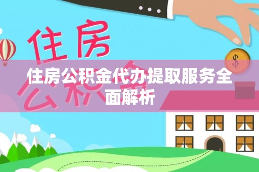 城固住房公积金代办提取服务全面解析