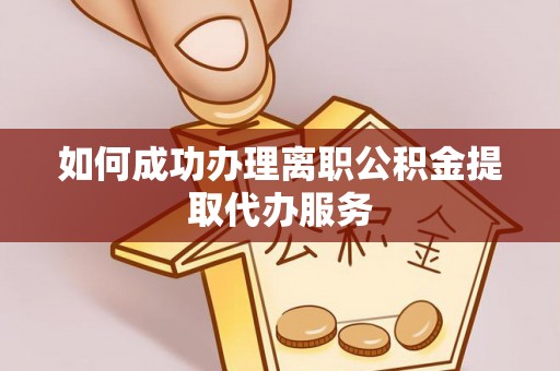 城固如何成功办理离职公积金提取代办服务