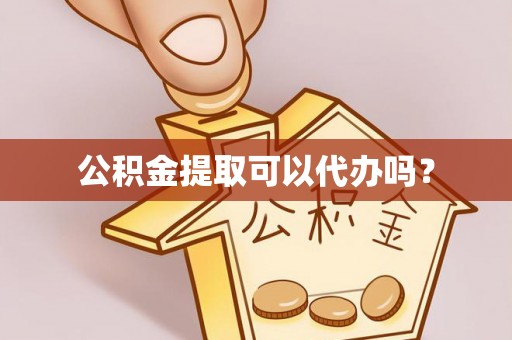 城固公积金提取可以代办吗？