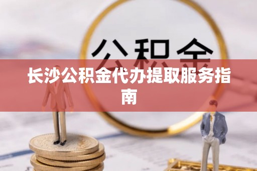 城固长沙公积金代办提取服务指南