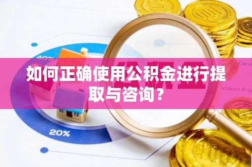 城固如何正确使用公积金进行提取与咨询？