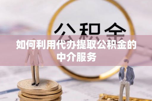 城固如何利用代办提取公积金的中介服务