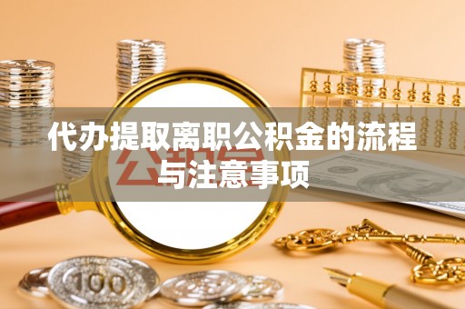 城固代办提取离职公积金的流程与注意事项