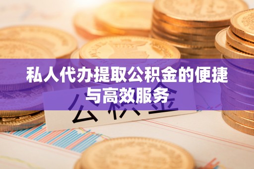 城固私人代办提取公积金的便捷与高效服务