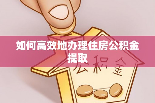 城固如何高效地办理住房公积金提取